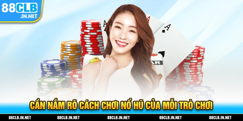 Cần phải nắm rõ cách game nổ hũ của mỗi trò chơi mà bạn có nhu cầu tham gia